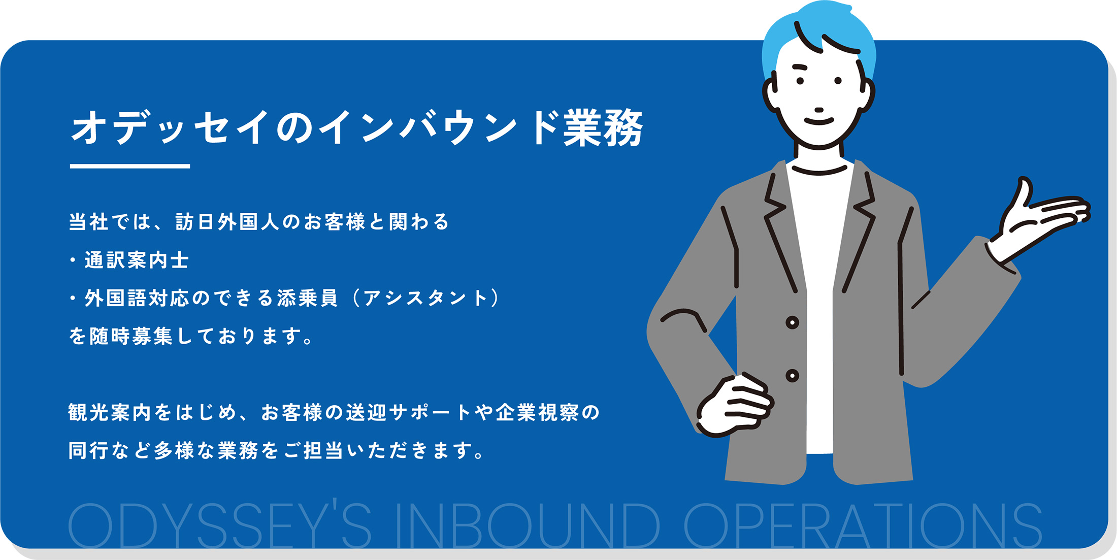オデッセイのインバウンド業務/当社では、訪日外国人のお客様と関わる・通訳案内士・外国語対応のできる添乗員(アシスタント)を随時募集しております。観光案内をはじめ、お客様の送迎サポートや企業視察の同行など多様な業務をご担当いただきます。